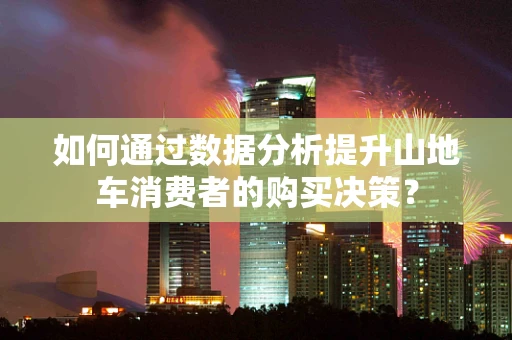 如何通过数据分析提升山地车消费者的购买决策？