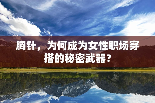 胸针，为何成为女性职场穿搭的秘密武器？