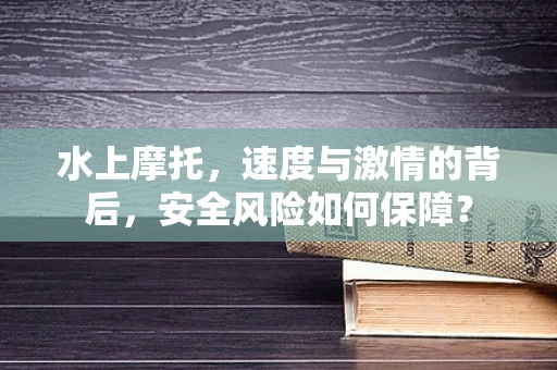 水上摩托，速度与激情的背后，安全风险如何保障？