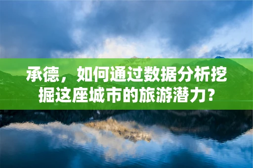 承德，如何通过数据分析挖掘这座城市的旅游潜力？