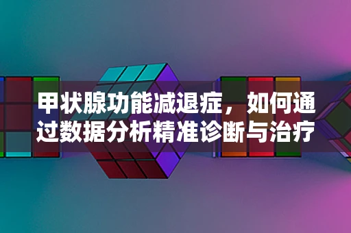 甲状腺功能减退症，如何通过数据分析精准诊断与治疗？