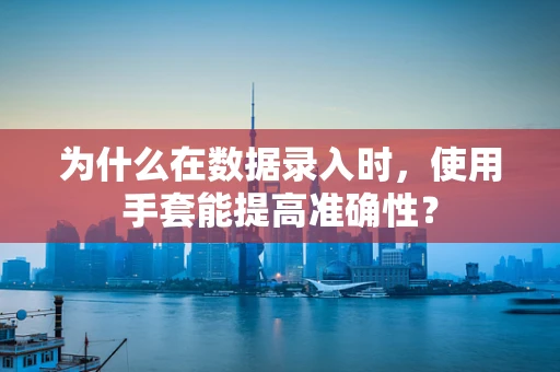 为什么在数据录入时，使用手套能提高准确性？