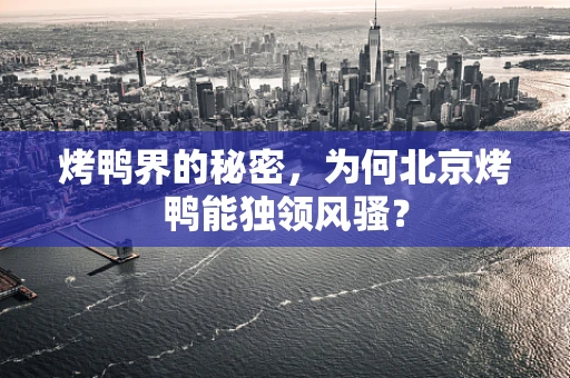 烤鸭界的秘密，为何北京烤鸭能独领风骚？