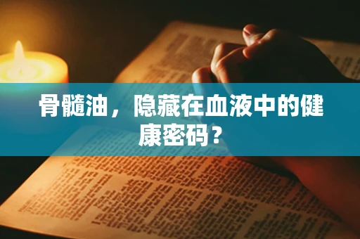 骨髓油，隐藏在血液中的健康密码？