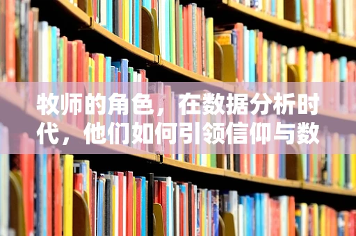 牧师的角色，在数据分析时代，他们如何引领信仰与数据的融合？