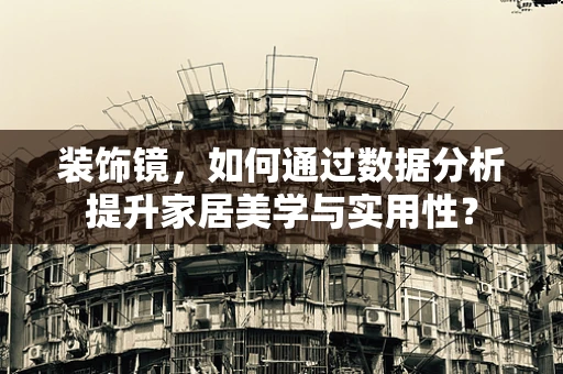 装饰镜，如何通过数据分析提升家居美学与实用性？
