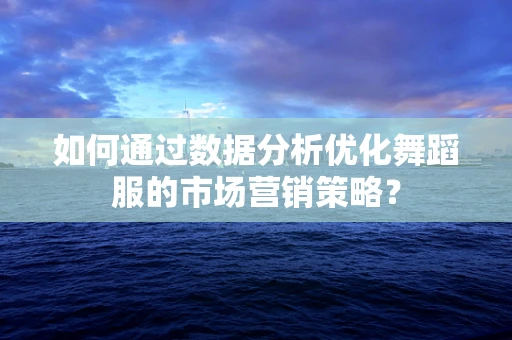 如何通过数据分析优化舞蹈服的市场营销策略？