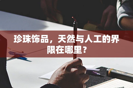 珍珠饰品，天然与人工的界限在哪里？