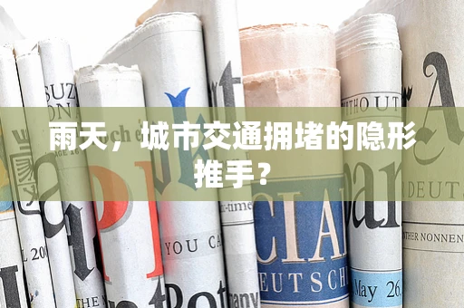 雨天，城市交通拥堵的隐形推手？