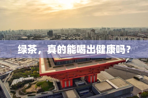 绿茶，真的能喝出健康吗？