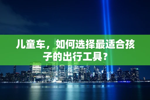 儿童车，如何选择最适合孩子的出行工具？