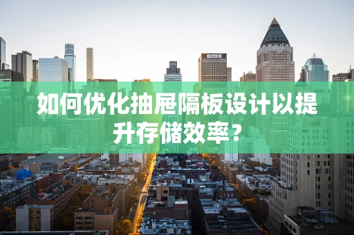 如何优化抽屉隔板设计以提升存储效率？