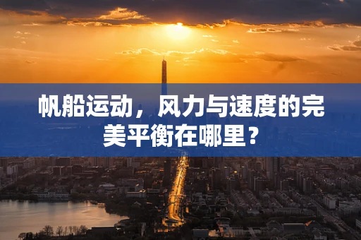 帆船运动，风力与速度的完美平衡在哪里？