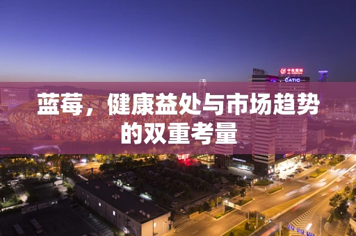 蓝莓，健康益处与市场趋势的双重考量