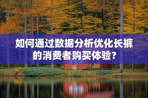 如何通过数据分析优化长裤的消费者购买体验？