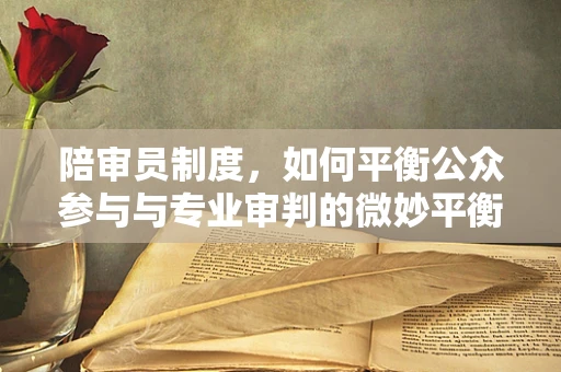 陪审员制度，如何平衡公众参与与专业审判的微妙平衡？