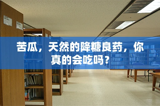 苦瓜，天然的降糖良药，你真的会吃吗？