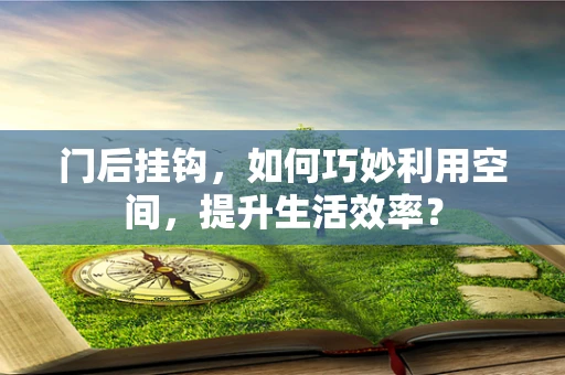 门后挂钩，如何巧妙利用空间，提升生活效率？