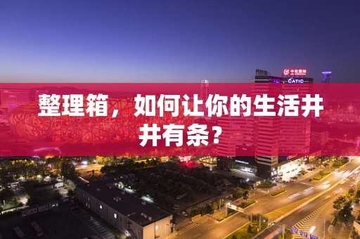 整理箱，如何让你的生活井井有条？