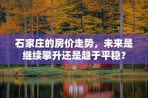 石家庄的房价走势，未来是继续攀升还是趋于平稳？