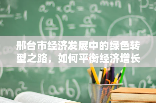 邢台市经济发展中的绿色转型之路，如何平衡经济增长与环境保护？