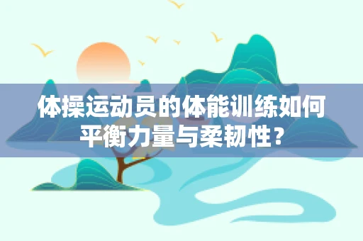 体操运动员的体能训练如何平衡力量与柔韧性？