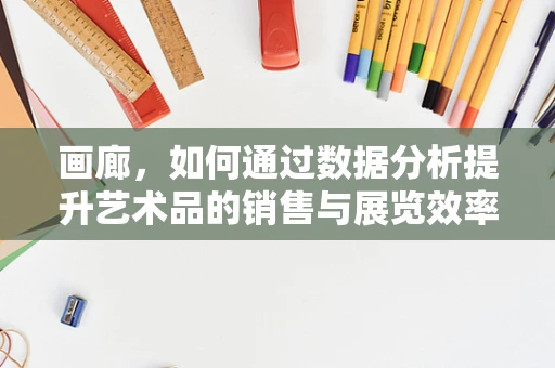 画廊，如何通过数据分析提升艺术品的销售与展览效率？