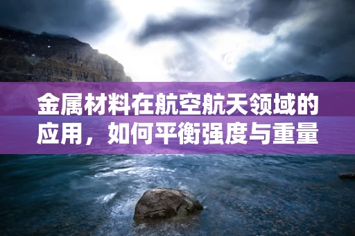 金属材料在航空航天领域的应用，如何平衡强度与重量？