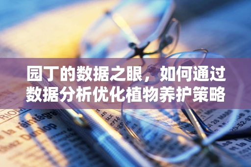 园丁的数据之眼，如何通过数据分析优化植物养护策略？