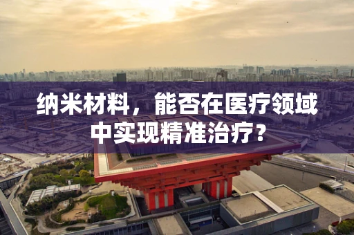 纳米材料，能否在医疗领域中实现精准治疗？