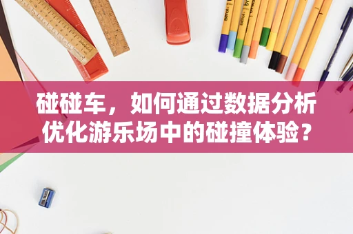 碰碰车，如何通过数据分析优化游乐场中的碰撞体验？