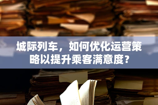 城际列车，如何优化运营策略以提升乘客满意度？