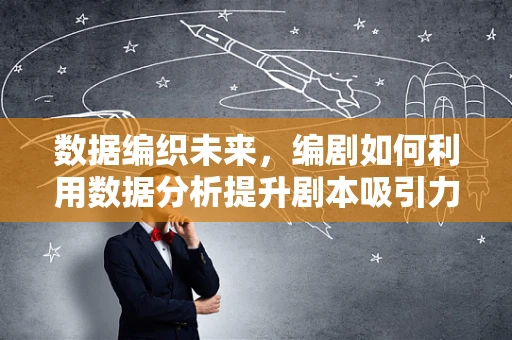 数据编织未来，编剧如何利用数据分析提升剧本吸引力？