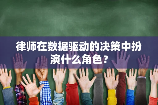 律师在数据驱动的决策中扮演什么角色？
