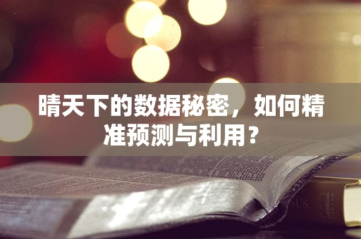 晴天下的数据秘密，如何精准预测与利用？
