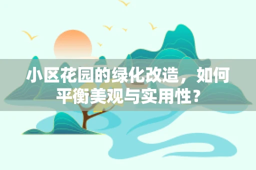 小区花园的绿化改造，如何平衡美观与实用性？