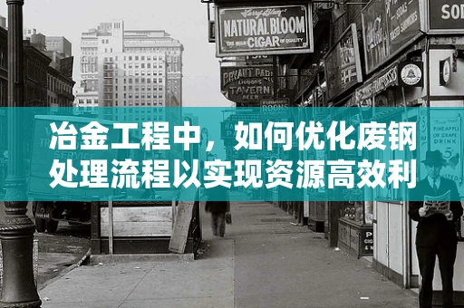 冶金工程中，如何优化废钢处理流程以实现资源高效利用？