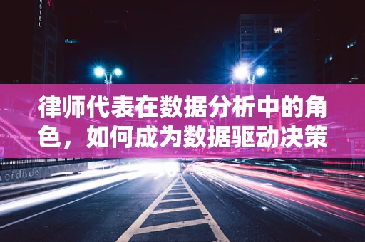 律师代表在数据分析中的角色，如何成为数据驱动决策的桥梁？