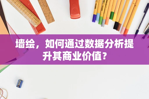 墙绘，如何通过数据分析提升其商业价值？