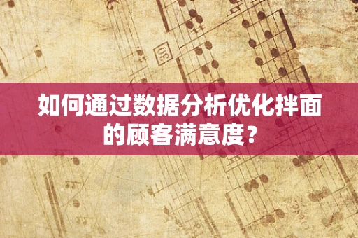 如何通过数据分析优化拌面的顾客满意度？