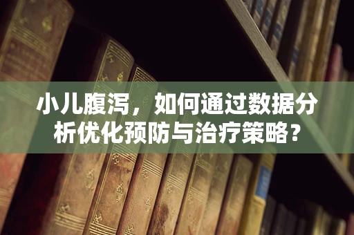 小儿腹泻，如何通过数据分析优化预防与治疗策略？