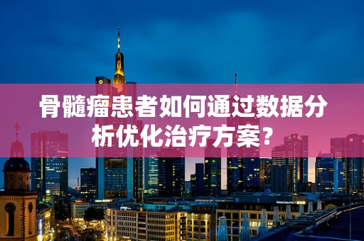 骨髓瘤患者如何通过数据分析优化治疗方案？
