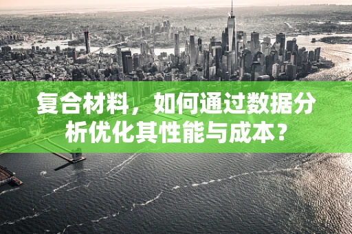 复合材料，如何通过数据分析优化其性能与成本？