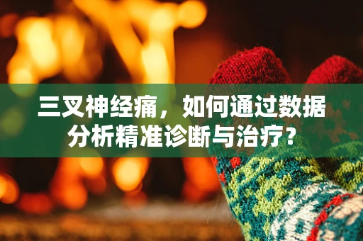 三叉神经痛，如何通过数据分析精准诊断与治疗？