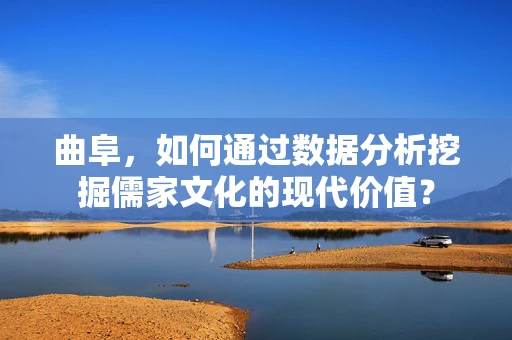 曲阜，如何通过数据分析挖掘儒家文化的现代价值？