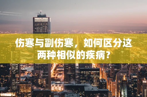 伤寒与副伤寒，如何区分这两种相似的疾病？