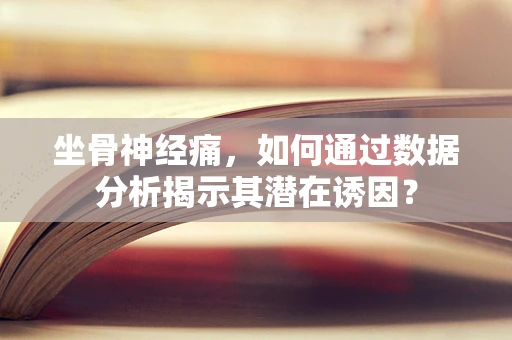 坐骨神经痛，如何通过数据分析揭示其潜在诱因？