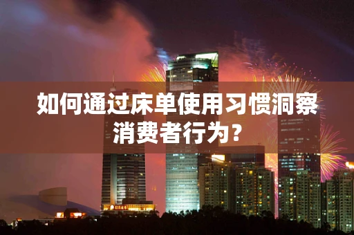 如何通过床单使用习惯洞察消费者行为？
