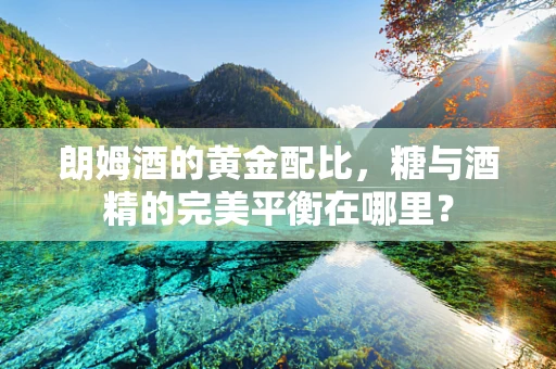 朗姆酒的黄金配比，糖与酒精的完美平衡在哪里？
