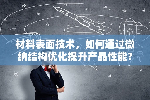 材料表面技术，如何通过微纳结构优化提升产品性能？